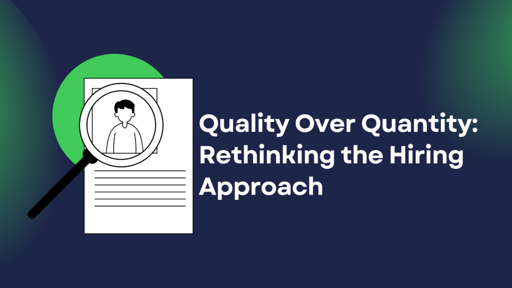 Quality Over Quantity: Rethinking the Hiring Approach